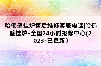 哈佛壁挂炉售后维修客服电话|哈佛壁挂炉-全国24小时报修中心(2023-已更新）